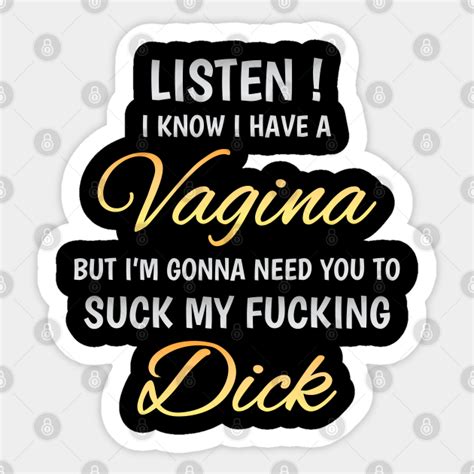 Listen I Know I Have A Vagina But I M Gonna Need You To Suck My Fucking Dick Adult Language