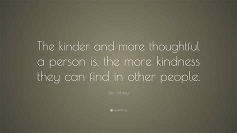 Leo Tolstoy Quote The Kinder And More Thoughtful A Person Is The