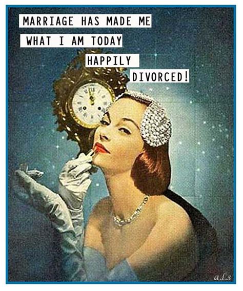 marriage has made me what i am today happily divorced divorce memes divorce quotes