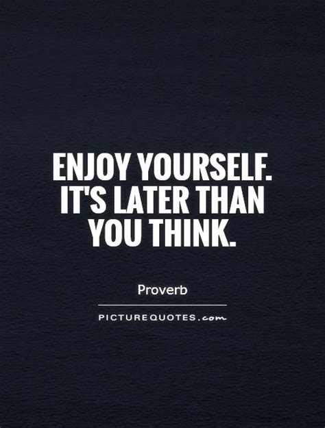 Enjoy Yourself Its Later Than You Think Picture Quotes