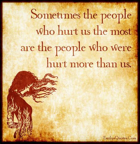 Sometimes The People Who Hurt Us The Most Are The People Who Were Hurt