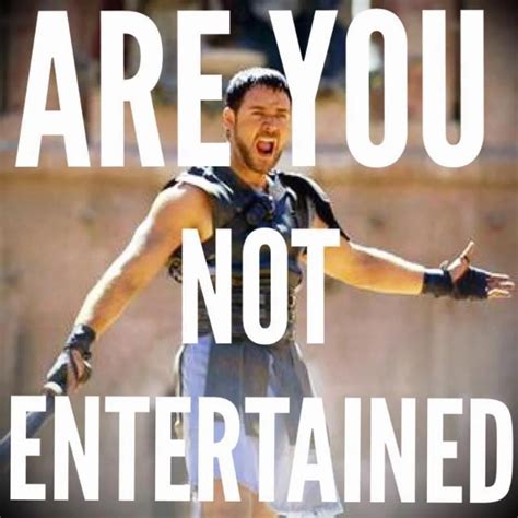 Who Says Are You Not Entertained From