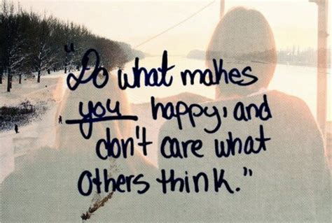 Everyone wants to be happy. Do what makes you happy and don't care what others think.