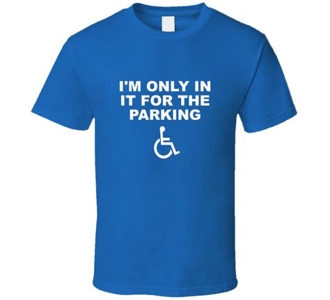 i m only in it for the parking funny handicap sign t shirt