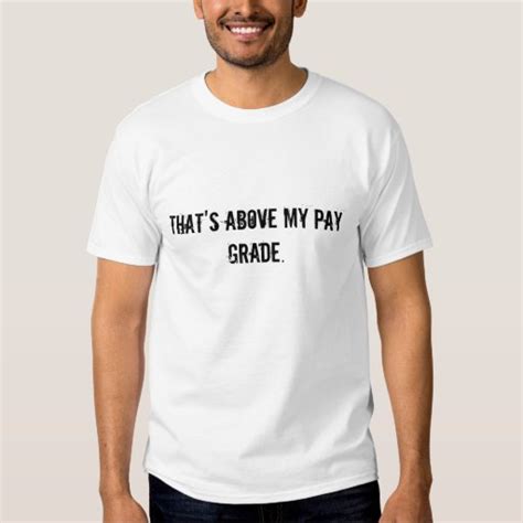 Thats Above My Pay Grade T Shirt Zazzle