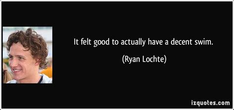 After my swims this weekend i think coach realized, you know what, you have to have a good one getting out of this meet. Ryan Lochte's quotes, famous and not much - Sualci Quotes 2019