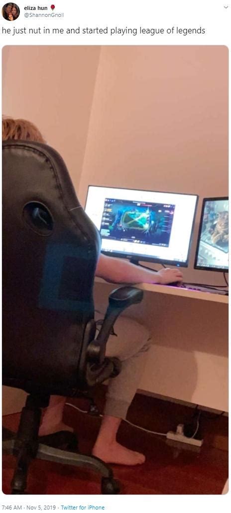 He Just Nut In Me And Started Playing League Of Legends He Literally Just Nutted In Me Know