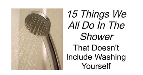 15 Things We All Do In The Shower