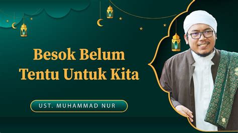 Besok Belum Tentu Untuk Kita ᴴᴰ Al Ustadz Muhammad Nur Youtube