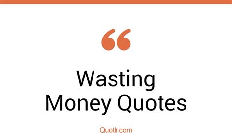 45 Tremendous Wasting Money Quotes That Will Unlock Your True Potential