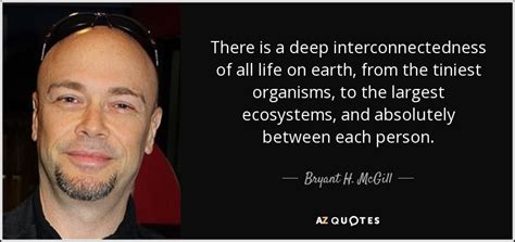 Bryant H Mcgill Quote There Is A Deep Interconnectedness Of All Life