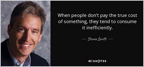 Steven Levitt Quote When People Dont Pay The True Cost Of Something