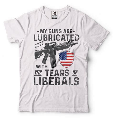 My Guns Are Lubricated With The Liberals Tears Patriotism Political
