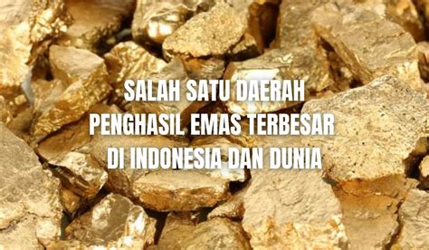 Bukan Kalimantan Daerah Di Indonesia Ini Miliki Tambang Emas Terbesar