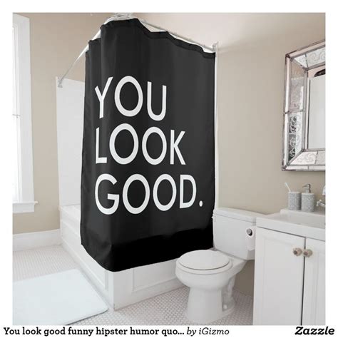 You Look Good Funny Hipster Humor Quote Saying Shower Curtain Zazzle Funny Shower Curtains