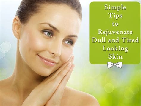 Simple Tips To Rejuvenate Dull And Tired Looking Skin