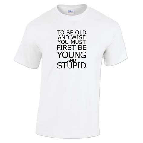 To Be Old And Wise You Must First Be Young And Stupid Wise T Shirt In T Shirts From Mens