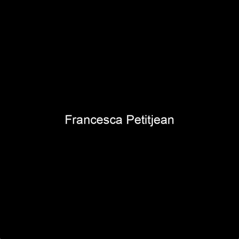 Fame Francesca Petitjean Net Worth And Salary Income Estimation Apr