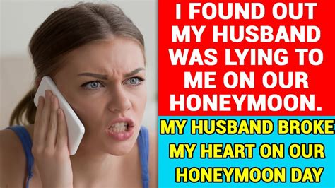 i found out my husband was lying to me on our honeymoon day and my husband broke my heart youtube