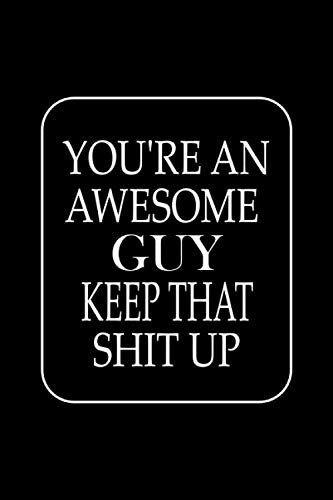 Youre An Awesome Guy Keep That Shit Up Funny Notebook Journal For