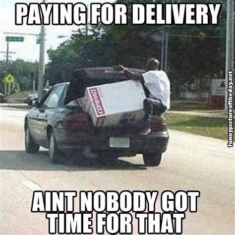Paying For Delivery Aint Nobody Got Time For That Meme