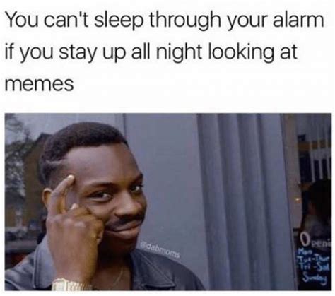You Cant Sleep Through Your Alarm If You Stay Up All Night Looking At Memes Meme