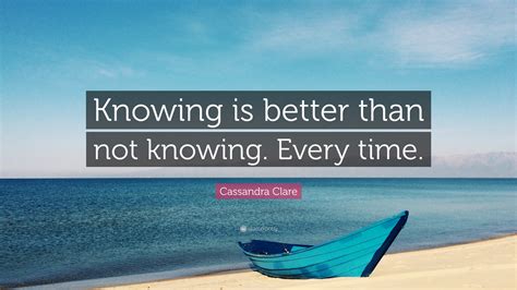 Cassandra Clare Quote Knowing Is Better Than Not Knowing Every Time