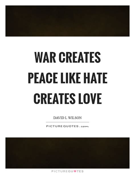 War Creates Peace Like Hate Creates Love Picture Quotes