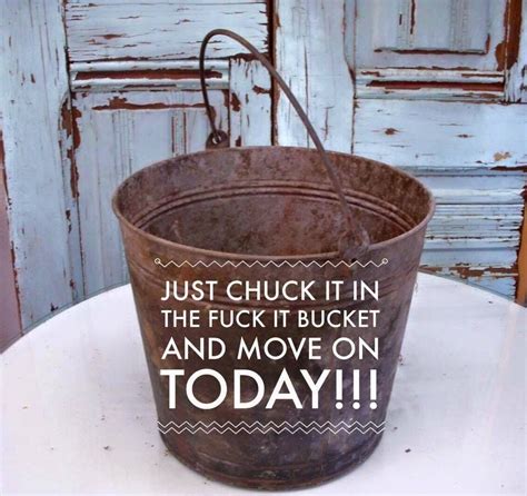 An Old Bucket With The Words Just Chuck It In And Move On Today