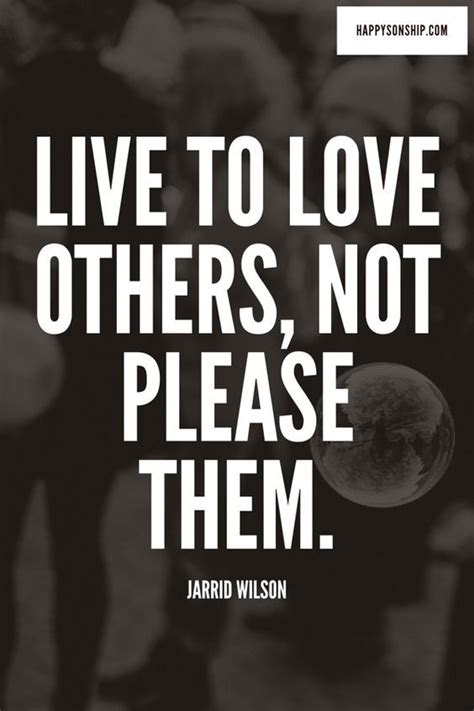 Live To Love Others Not Please Them Quotes To Live By