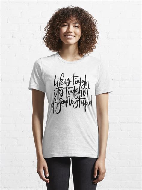 Life Is Tough Its Tougher If Youre Stupid T Shirt By Maggiehale