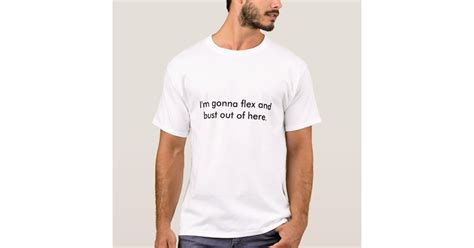 Im Gonna Flex And Bust Out Of Here T Shirt