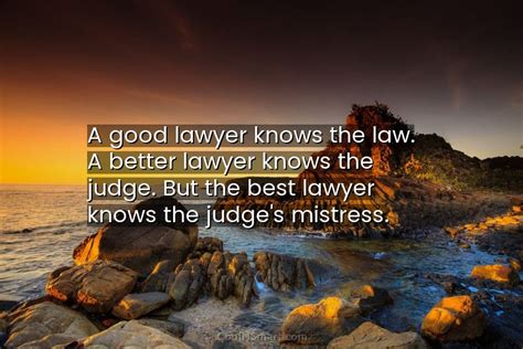 Quote A Good Lawyer Knows The Law A Better Lawyer Knows The Judge