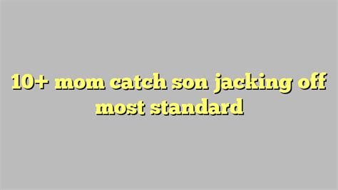 mom catch son jacking off most standard Công lý Pháp Luật