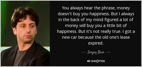 Sergey Brin quote: You always hear the phrase, money doesn't buy you happiness...