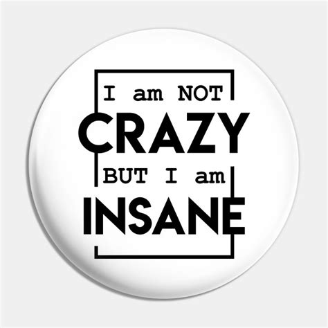 i am not crazy but i am insane crazy crazy pin teepublic