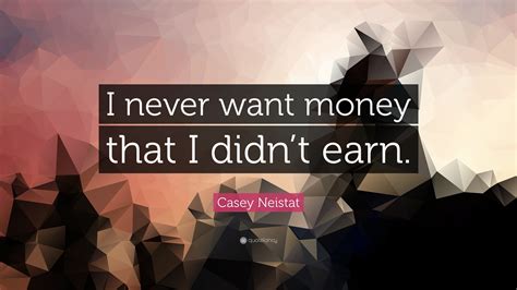 Casey Neistat Quote I Never Want Money That I Didnt Earn