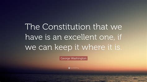 George Washington Quote The Constitution That We Have Is An Excellent