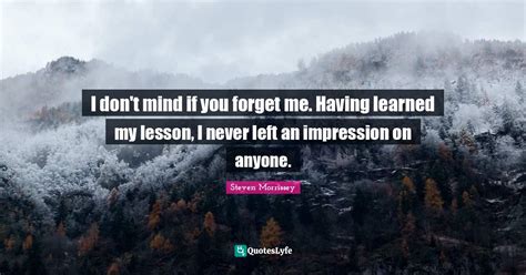 I Dont Mind If You Forget Me Having Learned My Lesson I Never Left