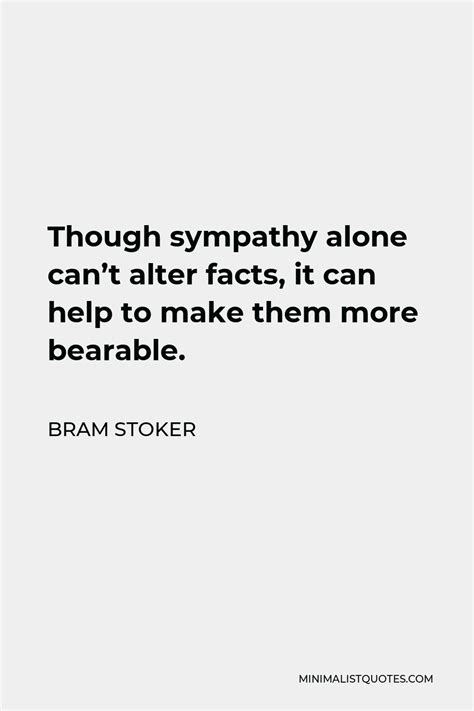 Bram Stoker Quote Though Sympathy Alone Can T Alter Facts It Can Help To Make Them More Bearable