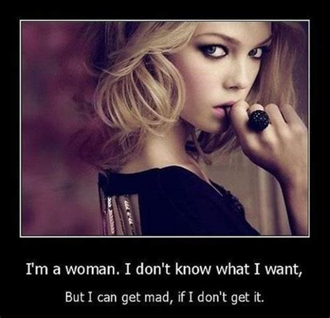 Im A Woman I Dont Know What I Want But I Can Get Mad If I Picture Quotes