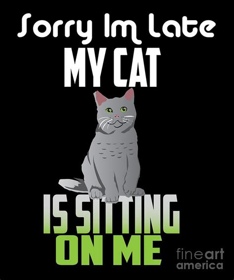 Funny Cat Sorry Im Late My Cat Is Sitting On Me Digital Art By