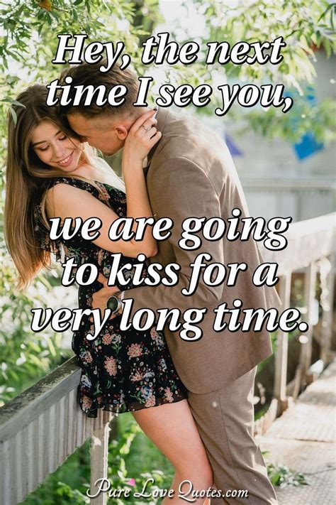 I hope you kiss me really hard when I see you. | PureLoveQuotes