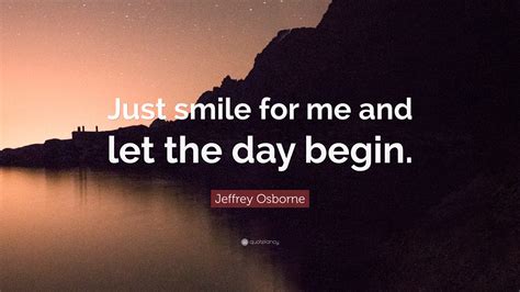 Jeffrey Osborne Quote Just Smile For Me And Let The Day Begin