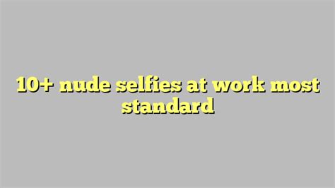 10 nude selfies at work most standard công lý and pháp luật