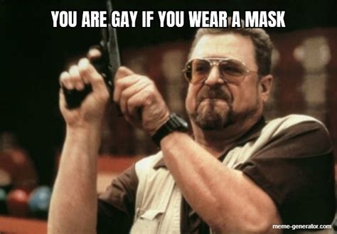 You Are Gay If You Wear A Mask Meme Generator