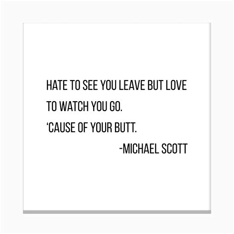 Hate To See You Leave But Love To Watch You Go Michael Scott Quote