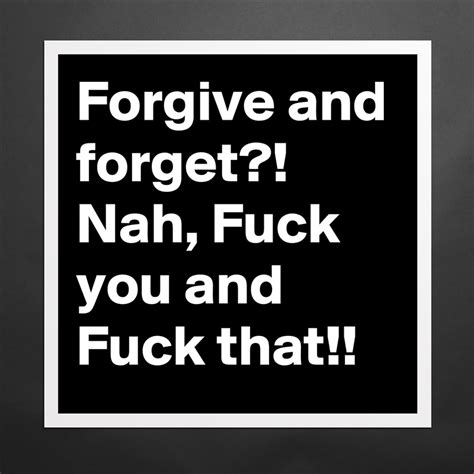 Forgive And Forget Nah Fuck You And Fuck That Museum Quality Poster 16x16in By L0pa