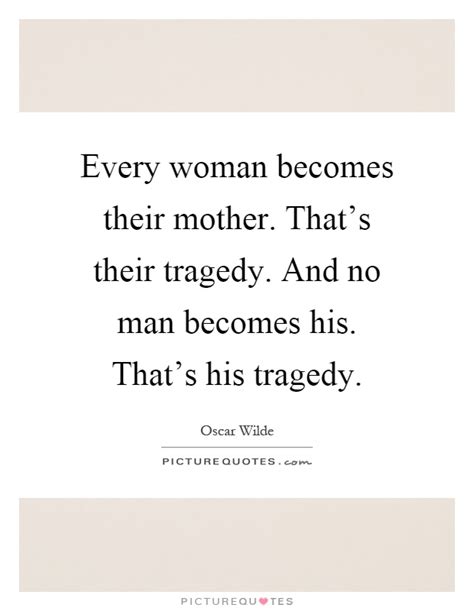 Every Woman Becomes Their Mother Thats Their Tragedy And No Picture Quotes