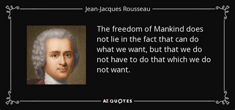 The select list of quotes below illustrates some of the more complex aspects of rousseau's political ideology. Jean-Jacques Rousseau quote: The freedom of Mankind does ...